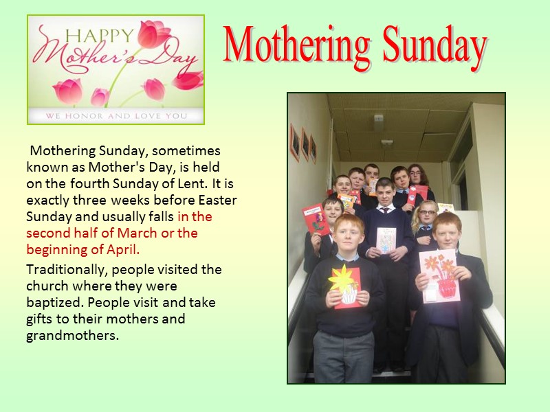 Mothering Sunday, sometimes known as Mother's Day, is held on the fourth Sunday of